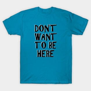 DON'T WANT TO BE HERE T-Shirt